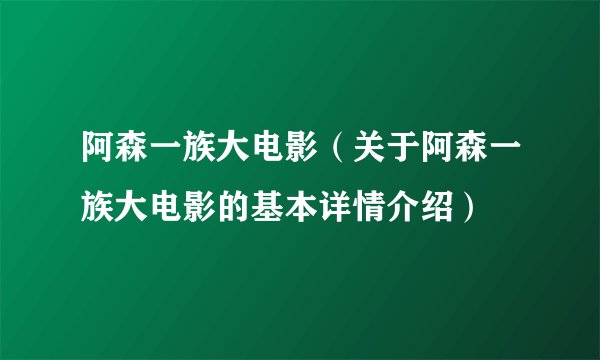 阿森一族大电影（关于阿森一族大电影的基本详情介绍）