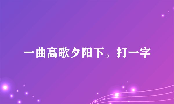一曲高歌夕阳下。打一字