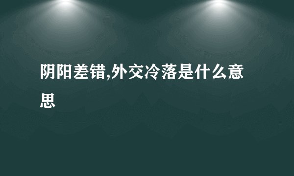 阴阳差错,外交冷落是什么意思
