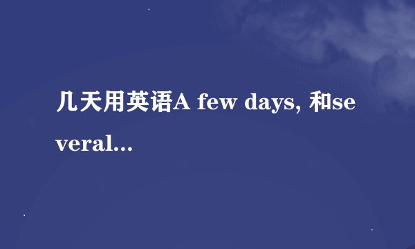 几天用英语A few days, 和several day有啥区别