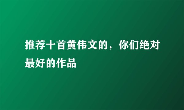 推荐十首黄伟文的，你们绝对最好的作品
