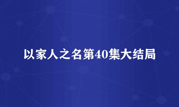 以家人之名第40集大结局