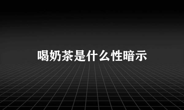喝奶茶是什么性暗示