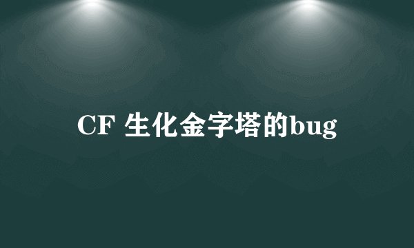 CF 生化金字塔的bug