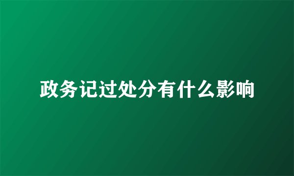 政务记过处分有什么影响