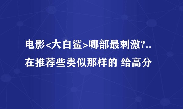 电影<大白鲨>哪部最刺激?..在推荐些类似那样的 给高分