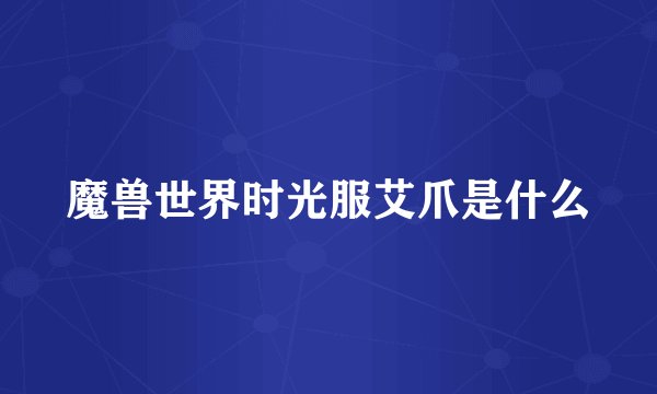 魔兽世界时光服艾爪是什么