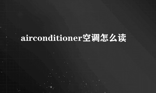 airconditioner空调怎么读