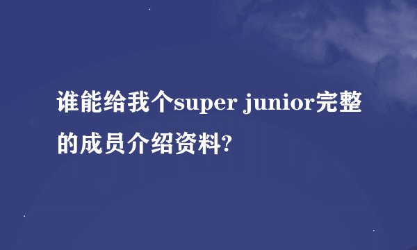 谁能给我个super junior完整的成员介绍资料?