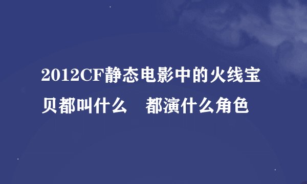 2012CF静态电影中的火线宝贝都叫什么 都演什么角色
