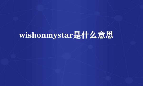wishonmystar是什么意思