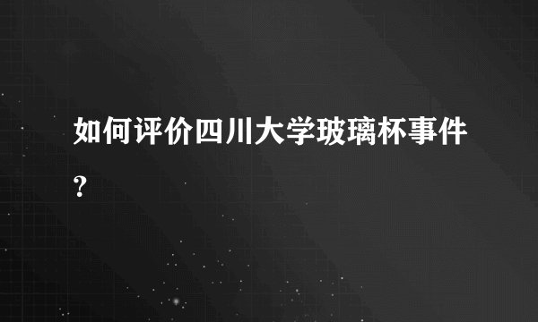 如何评价四川大学玻璃杯事件？