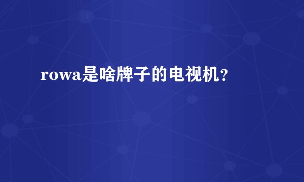 rowa是啥牌子的电视机？