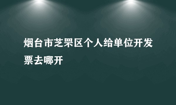 烟台市芝罘区个人给单位开发票去哪开