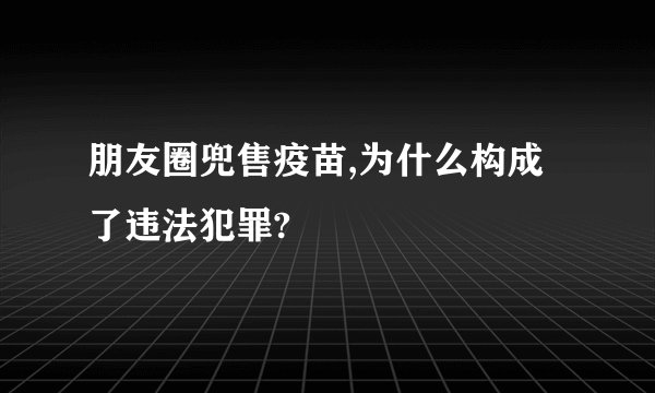 朋友圈兜售疫苗,为什么构成了违法犯罪?
