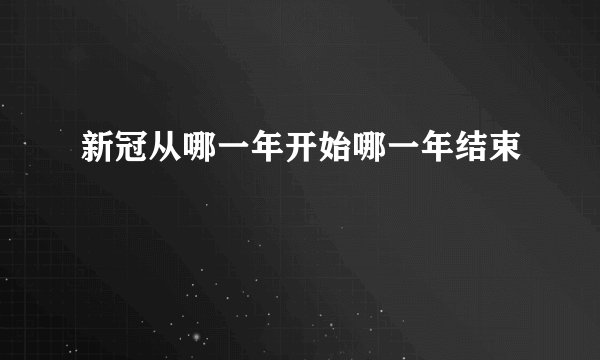 新冠从哪一年开始哪一年结束