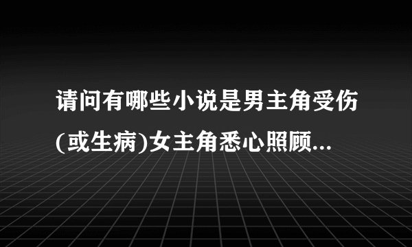 请问有哪些小说是男主角受伤(或生病)女主角悉心照顾的、、、【校园或...