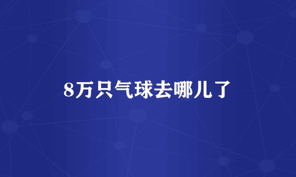 8万只气球去哪儿了