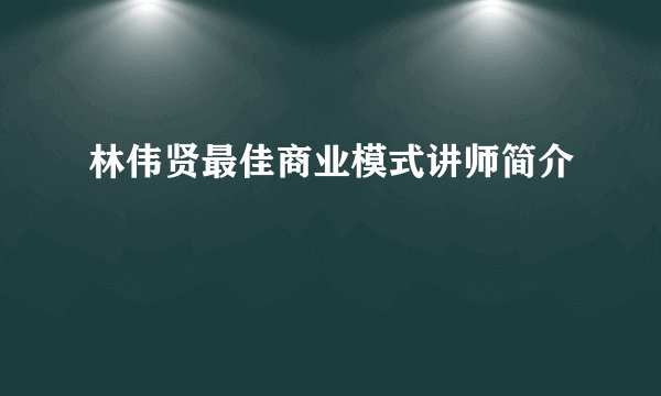 林伟贤最佳商业模式讲师简介