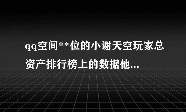 qq空间**位的小谢天空玩家总资产排行榜上的数据他怎么查到的？...