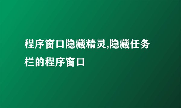 程序窗口隐藏精灵,隐藏任务栏的程序窗口