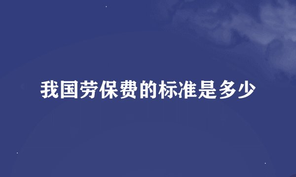 我国劳保费的标准是多少