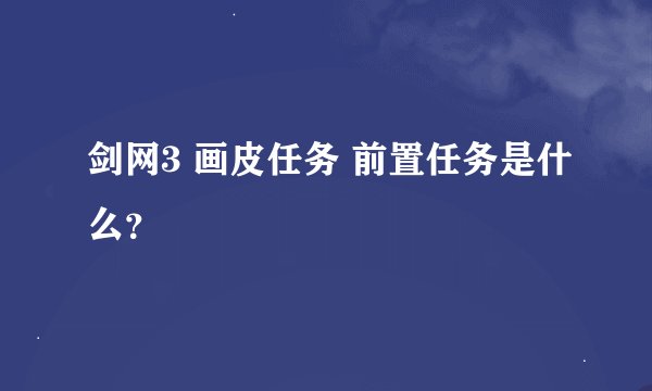 剑网3 画皮任务 前置任务是什么？