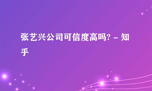 张艺兴公司可信度高吗? - 知乎