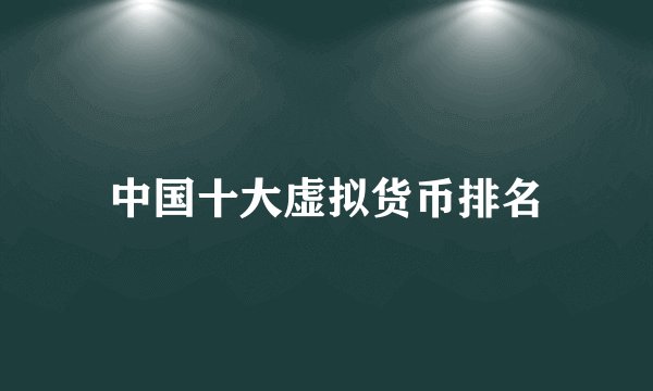 中国十大虚拟货币排名