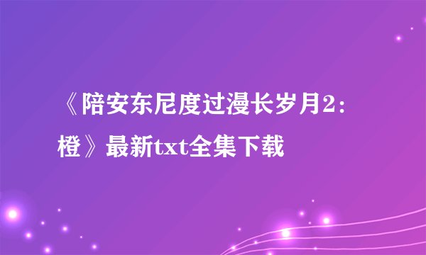 《陪安东尼度过漫长岁月2：橙》最新txt全集下载