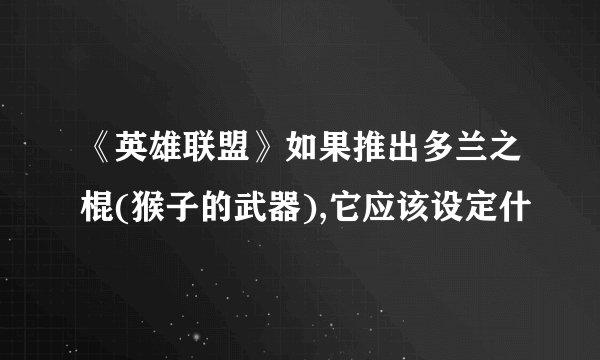 《英雄联盟》如果推出多兰之棍(猴子的武器),它应该设定什