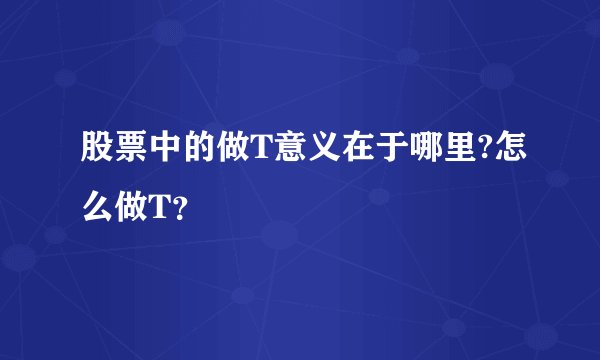 股票中的做T意义在于哪里?怎么做T？