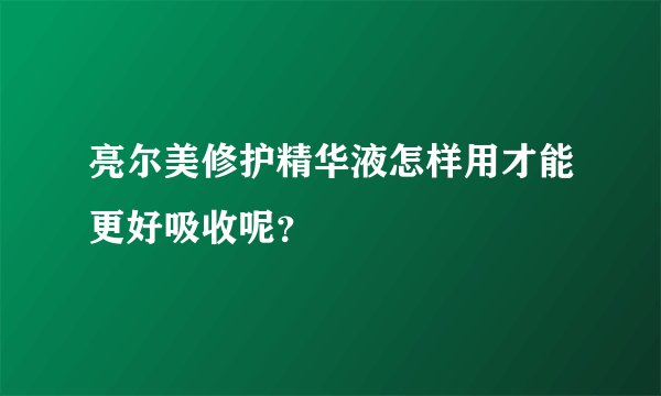 亮尔美修护精华液怎样用才能更好吸收呢？