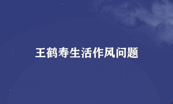 王鹤寿生活作风问题