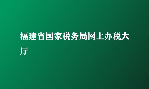 福建省国家税务局网上办税大厅