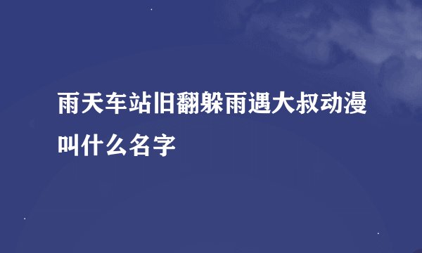 雨天车站旧翻躲雨遇大叔动漫叫什么名字