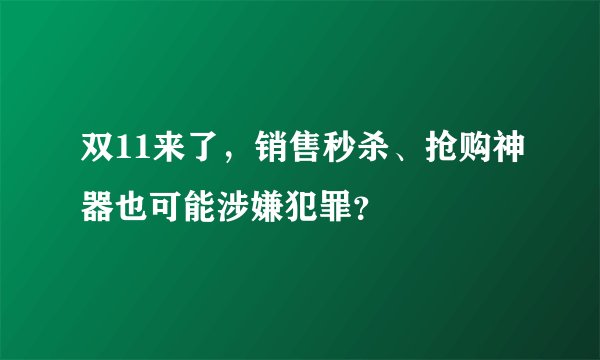 双11来了，销售秒杀、抢购神器也可能涉嫌犯罪？