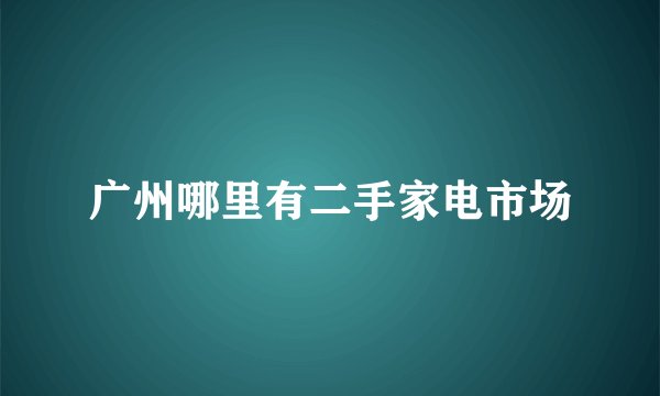 广州哪里有二手家电市场