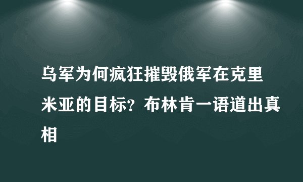 乌军为何疯狂摧毁俄军在克里米亚的目标？布林肯一语道出真相