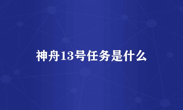 神舟13号任务是什么