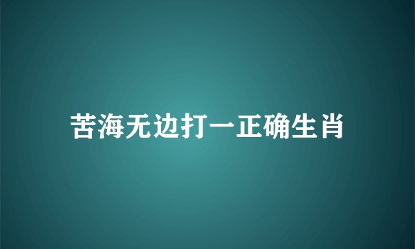 苦海无边打一正确生肖