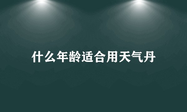 什么年龄适合用天气丹