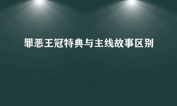 罪恶王冠特典与主线故事区别