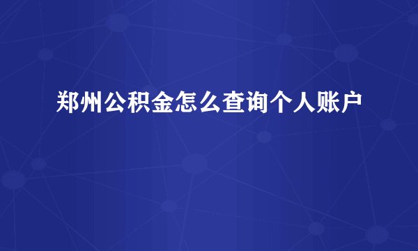 郑州公积金怎么查询个人账户