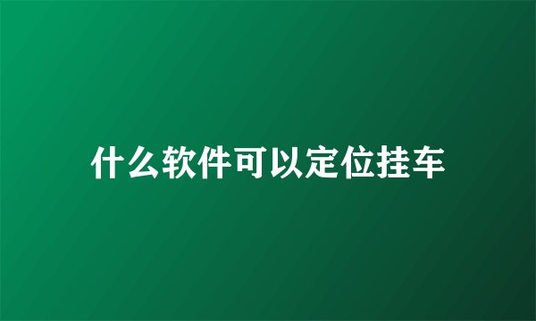 什么软件可以定位挂车