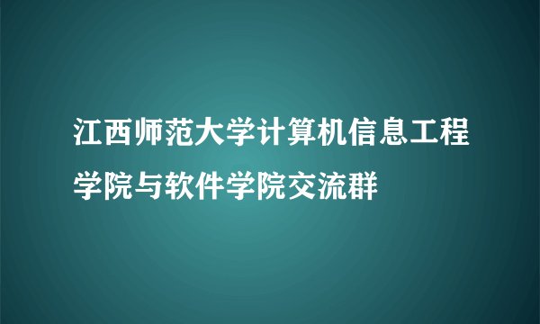 江西师范大学计算机信息工程学院与软件学院交流群