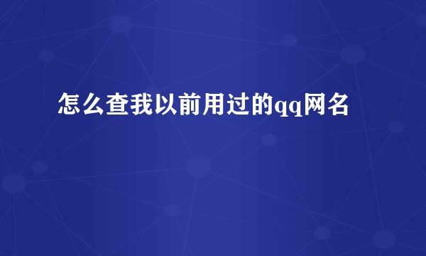 怎么查我以前用过的qq网名