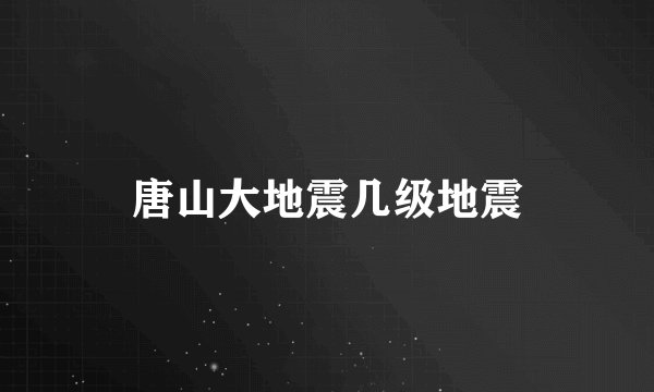 唐山大地震几级地震