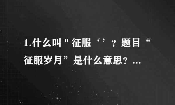 1.什么叫＂征服‘’？题目“征服岁月”是什么意思？ 2.“我”婆婆是怎样一个人？从哪些事例可以看