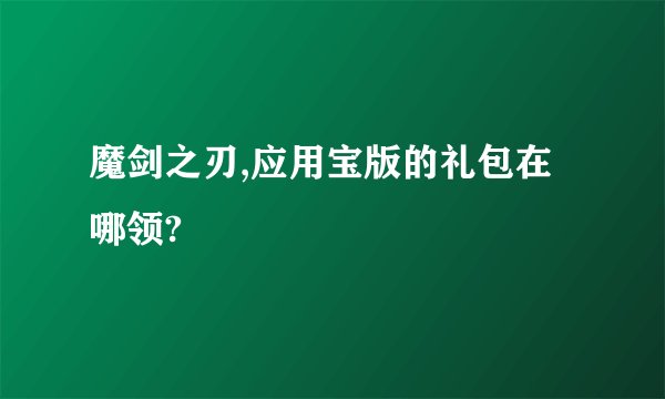 魔剑之刃,应用宝版的礼包在哪领?